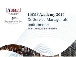 ITSMF Academy 2010  De Service Manager als ondernemer Arjen Droog, Aranea Interim 