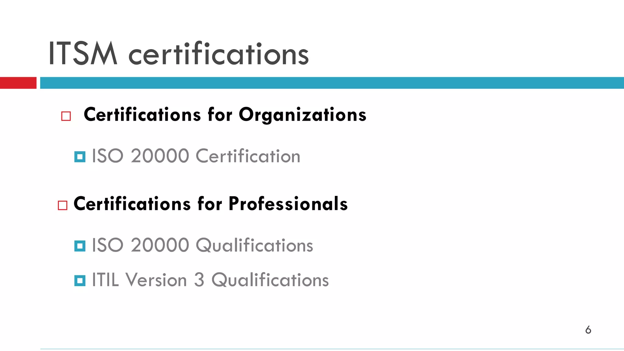 ITSM certifications
    Certifications for Organizations
       ISO 20000 Certification

   Certifications for Professionals
       ISO 20000 Qualifications
       ITIL Version 3 Qualifications

                                        6
 