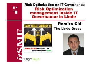 Risk Optimization
management inside IT
Governance in Linde
Risk Optimization on IT Governance
Ramiro Cid
The Linde Group
 