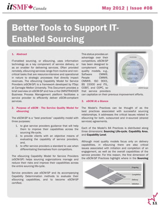 May 2012 | Issue #08



Better Tools to Support IT-
Enabled Sourcing
1. Abstract                                                  This status provides an
                                                             advantage over their
IT-enabled sourcing, or eSourcing, uses information          competitors. eSCM-SP
technology as a key component of service delivery, or        has been designed to
as an enabler for delivering services. Often provided        complement existing
remotely, eSourcing services range from routine and non-     quality models, e.g.,
critical tasks that are resource-intensive and operational   Software        CMM®,
in nature to strategic processes that directly impact        People          CMM®,
revenues. The eSourcing Capability Model for Service         CMMI®, ISO 9001,
Providers (eSCM-SP) is a framework developed by ITSqc        BS 15000 and ITIL,
at Carnegie Mellon University. This Document provides a      COBIT, and COPC, so                             eSCM Scope
brief overview on eSCM-SP and how a the OMNITRACKER          that service providers
Business Process Management platform facilitates a           can capitalize on their previous improvement efforts.
service provider to efﬁciently deliver eSCM-compliant
services.                                                    3. eSCM At a Glance

2. Purpose of eSCM - The Service Quality Model for           The Model’s Practices can be thought of as the
   eSourcing                                                 best practices associated with successful sourcing
                                                             relationships. It addresses the critical issues related to
The eSCM-SP is a “best practices” capability model with      eSourcing for both, outsourced and in-sourced (shared
three purposes:                                              services) agreements.
   1. to give service providers guidance that will help
      them to improve their capabilities across the          Each of the Model’s 84 Practices is distributed along
      sourcing life-cycle,                                   three dimensions: Sourcing Life-cycle, Capability Area,
   2. to provide clients with an objective means of          and Capability Level.
      evaluating the capability of service providers,
      and,                                                   Although most quality models focus only on delivery
   3. to offer service providers a standard to use when      capabilities, in eSourcing there are also critical
      differentiating themselves from competitors.           issues associated with initiation and completion of an
                                                             engagement, as well as the overall capabilities of the
The eSourcing Capability Model for Service Providers         service provider. For this reason, the ﬁrst dimension of
(eSCM-SP) helps sourcing organizations manage and            the eSCM-SP Practices highlight where in the Sourcing
reduce their risks and improve their capabilities across
the entire sourcing life-cycle.

Service providers use eSCM-SP and its accompanying
Capability Determination methods to evaluate their
eSourcing capabilities, and to become eSCM-SP
certiﬁed.




                                                                                                                          11
 
