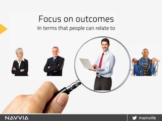 Focus on outcomes
In terms that people can relate to
 