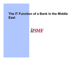 The IT Function of a Bank in the Middle
East
 