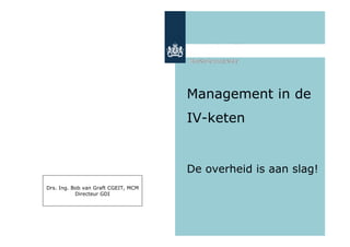 Management in de
                                     IV-keten


                                     De overheid is aan slag!
Drs. Ing. Bob van Graft CGEIT, MCM
           Directeur GDI
 