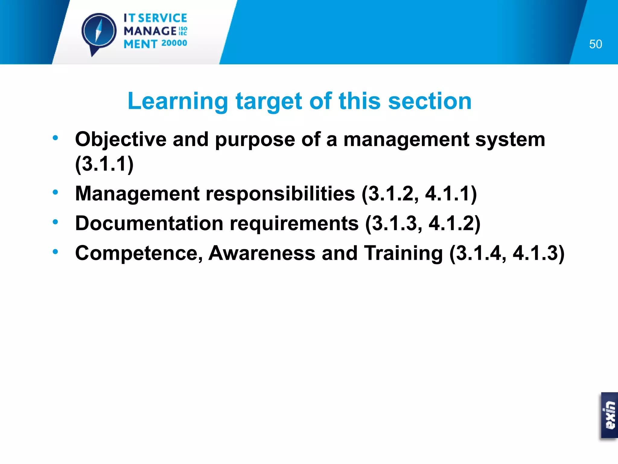 50




       Learning target of this section
• Objective and purpose of a management system
  (3.1.1)
• Management responsibilities (3.1.2, 4.1.1)
• Documentation requirements (3.1.3, 4.1.2)
• Competence, Awareness and Training (3.1.4, 4.1.3)
 