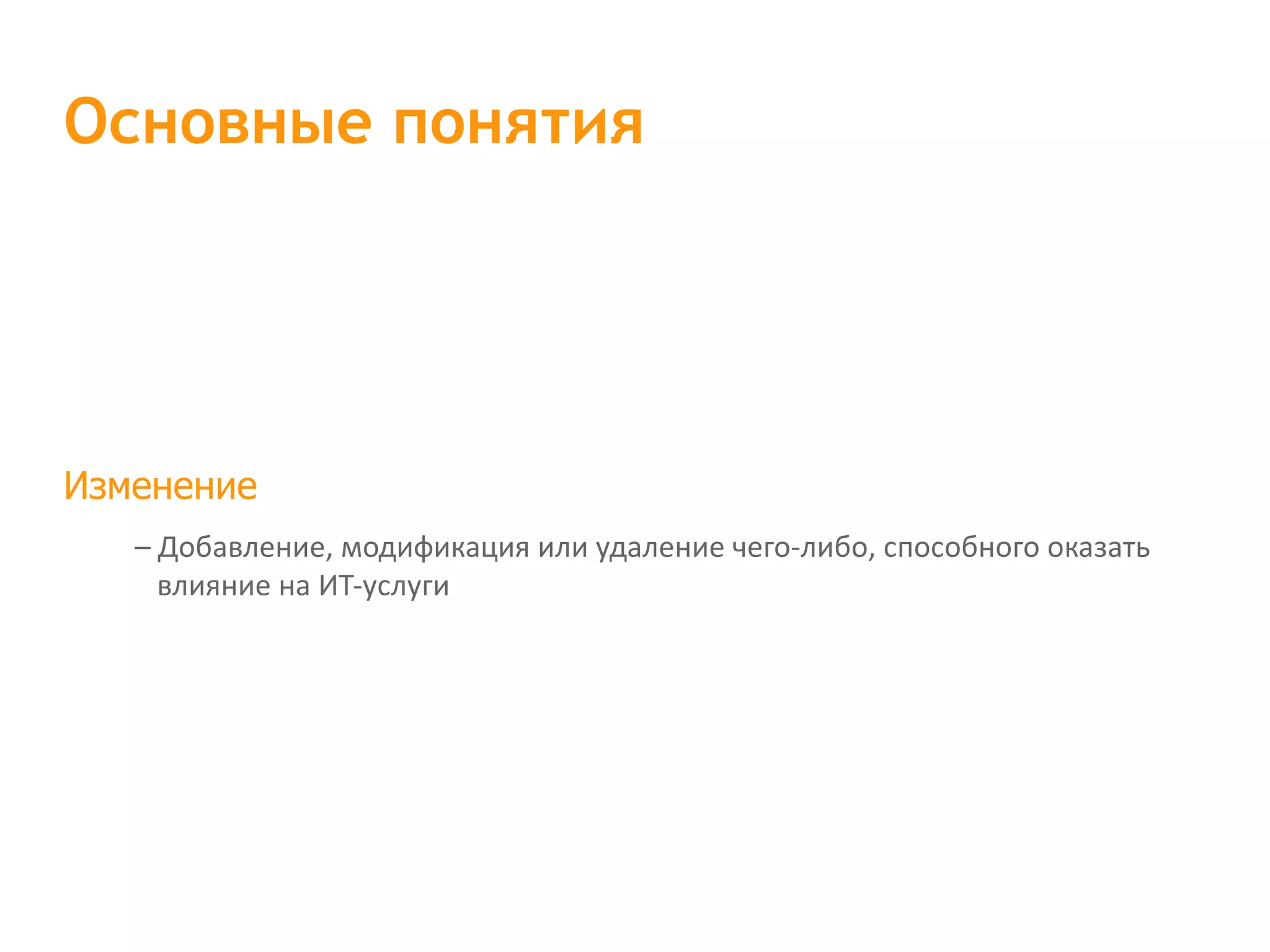 Изменение – Добавление, модификация или удаление чего-либо, способного оказать влияние на ИТ-услуги Основные понятия 