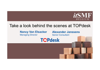 Take a look behind the scenes at TOPdesk
     Nancy Van Elsacker   Alexander Janssens
     Managing Director    Senior Consultant
 