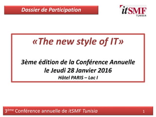 3ème Conférence annuelle de itSMF Tunisia 1
«The new style of IT»
3ème édition de la Conférence Annuelle
le Jeudi 28 Janvier 2016
Hôtel PARIS – Lac I
Dossier de Participation
 