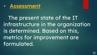 20
The present state of the IT
infrastructure in the organization
is determined. Based on this,
metrics for improvement are
formulated.
• Assessment
 