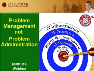 Problem
Management
not
Problem
Administration
itSMF USA
Webinar
 
