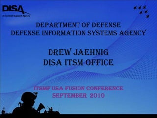 Department of Defense Defense Information Systems Agency Drew Jaehnig DISA ITSM Office itSMF USA Fusion Conference September  2010 
