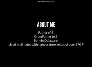 Created with reveal.js
ABOUT ME
Father of 5
Grandfather to 2
Born in Delaware
Lived in climates with temperature deltas of over 170 F
 