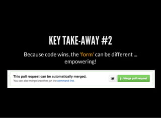 KEY TAKE-AWAY #2
Because code wins, the 'form' can be different ...
empowering!
 