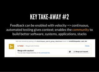 KEY TAKE-AWAY #2
Feedback can be enabled with velocity => continuous,
automated testing gives context; enables the community to
build better software, systems, applications, stacks
 