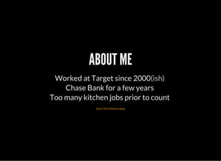 ABOUT ME
Worked at Target since 2000(ish)
Chase Bank for a few years
Too many kitchen jobs prior to count
(not a Test Kitchen plug)
 