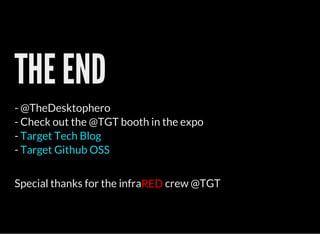 Special thanks for the infra crew @TGT
THE END
- @TheDesktophero
- Check out the @TGT booth in the expo
-
-
Target Tech Blog
Target Github OSS
RED
 