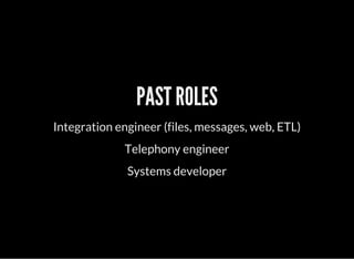 PAST ROLES
Integration engineer (files, messages, web, ETL)
Telephony engineer
Systems developer
 