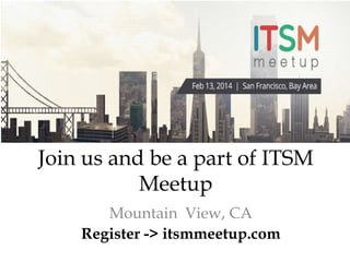 Join us and be a part of ITSM
Meetup
Mountain View, CA
Register -> itsmmeetup.com

 