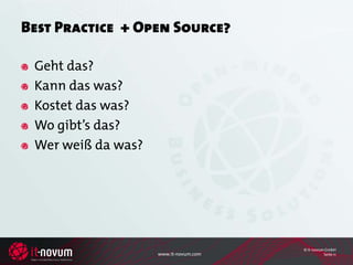 Best Practice + Open Source?

 Geht das?
 Kann das was?
 Kostet das was?
 Wo gibt’s das?
 Wer weiß da was?




                                       © it-novum GmbH
                    www.it-novum.com             Seite 11
 