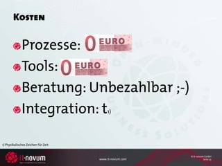 Kosten

              Prozesse:
              Tools:
              Beratung: Unbezahlbar ;-)
              Integration: t             1)




1) Physikalisches Zeichen für Zeit


                                                        © it-novum GmbH
                                     www.it-novum.com             Seite 25
 