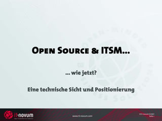 Open Source & ITSM…

              ... wie jetzt?

Eine technische Sicht und Positionierung


                                           © it-novum GmbH
                 www.it-novum.com                     Seite 1
 