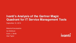 Ivanti's Analysis of the Gartner Magic
Quadrant for IT Service Management Tools
September 12, 2019
Melanie Karunaratne
Ian Aitchison
Kevin J. Smith
Alan Taylor
 
