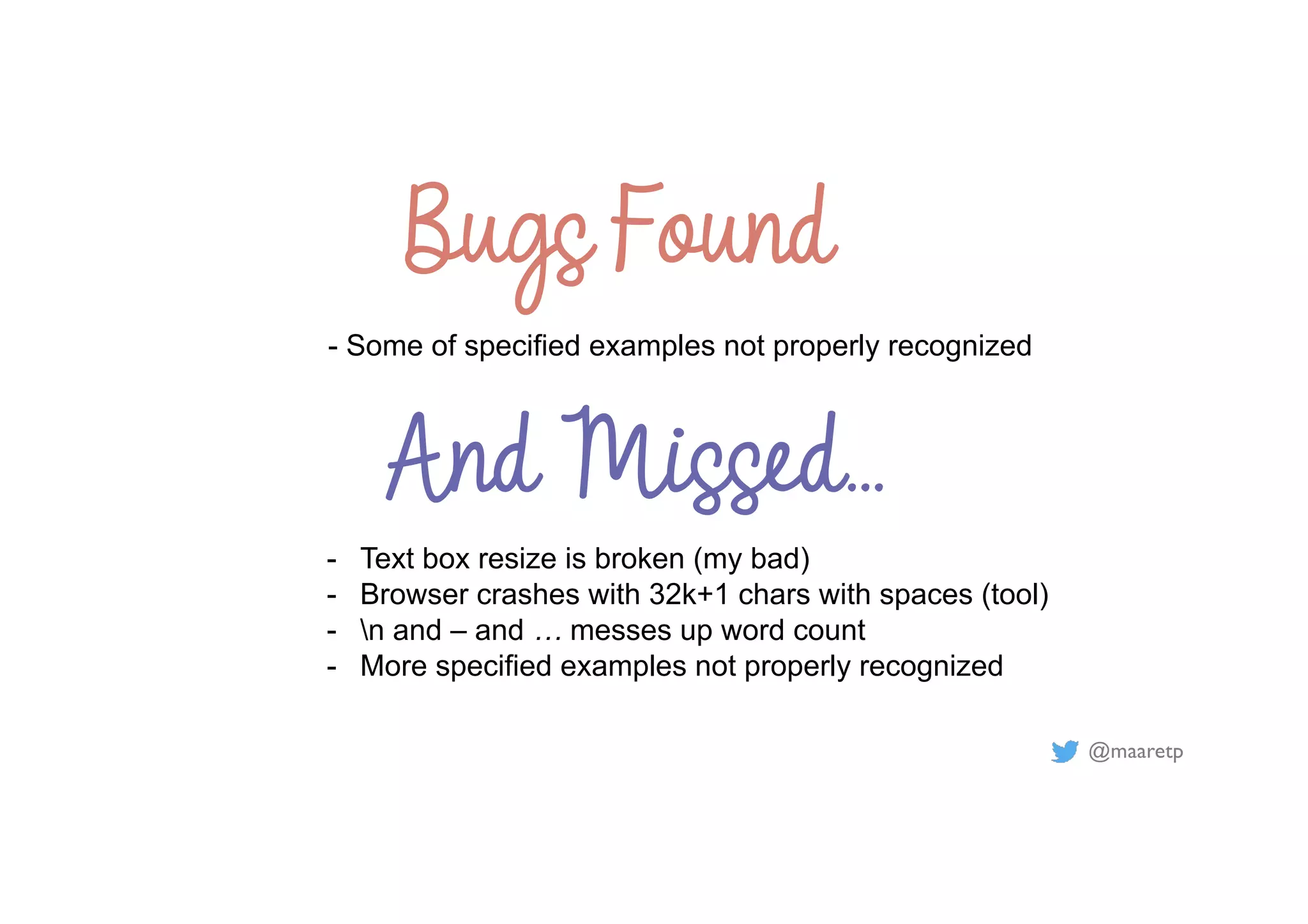 @maaretp
Bugs Found
- Some of specified examples not properly recognized
And Missed…
- Text box resize is broken (my bad)
- Browser crashes with 32k+1 chars with spaces (tool)
- n and – and … messes up word count
- More specified examples not properly recognized
 