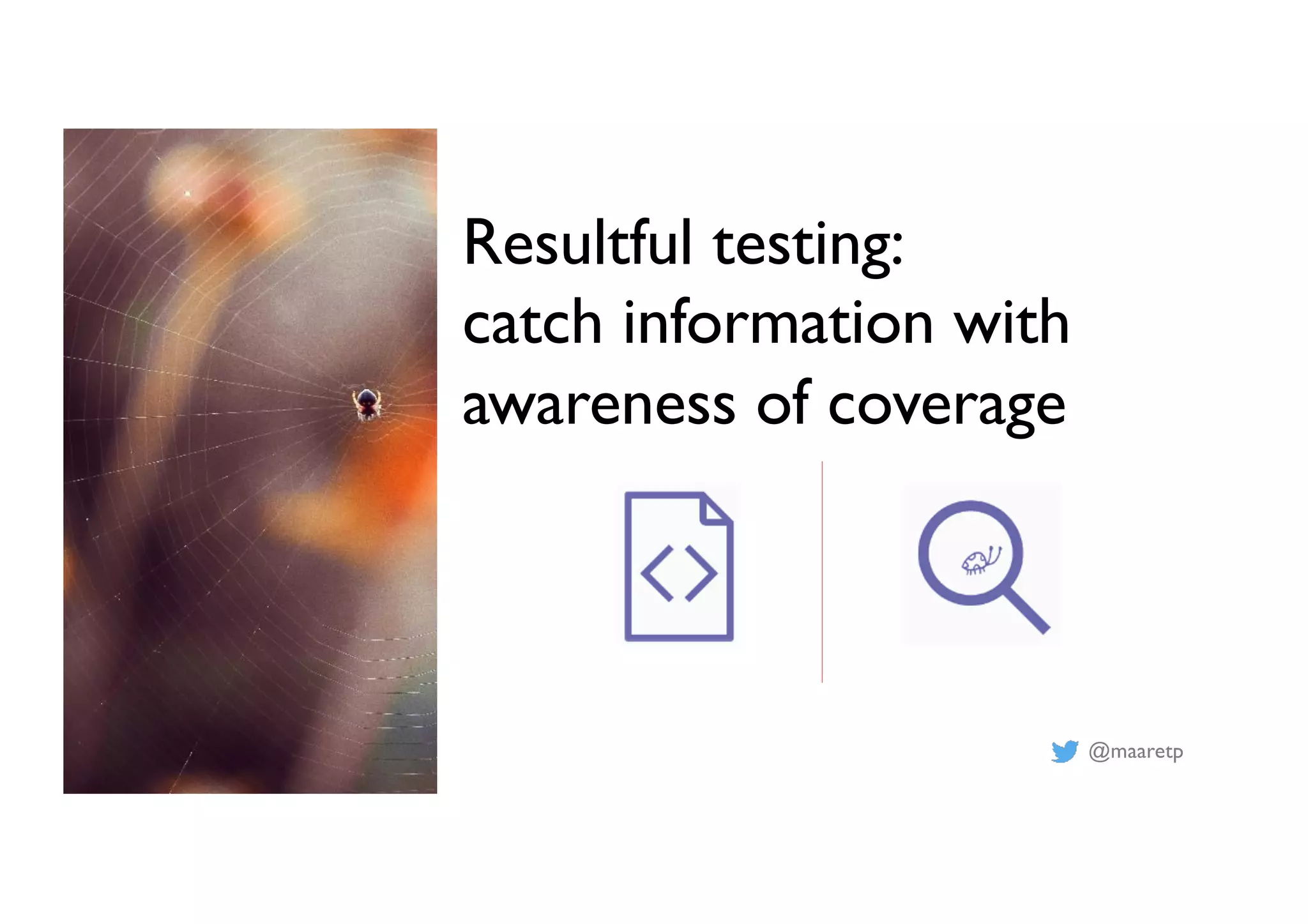 @maaretp
Resultful testing:
catch information with
awareness of coverage
 