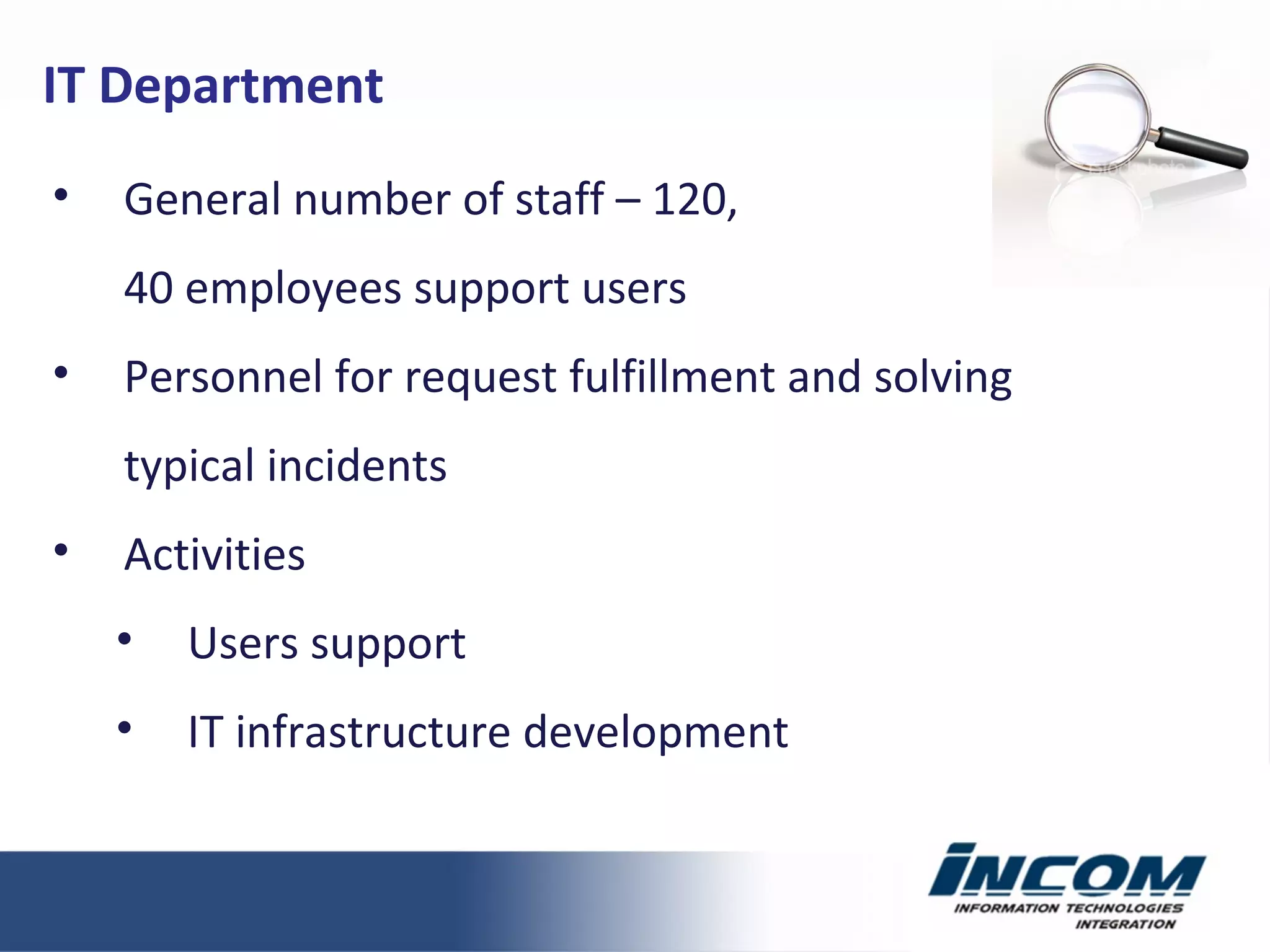 General number of staff  – 120, 40 employees support users Personnel for request fulfillment and solving typical incidents Activities Users support IT infrastructure development IT Department 