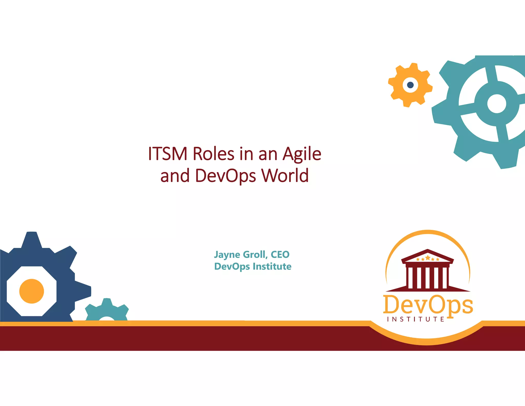 © DevOps Institute
Jayne Groll, CEO
DevOps Institute
ITSM Roles in an Agile 
and DevOps World
 