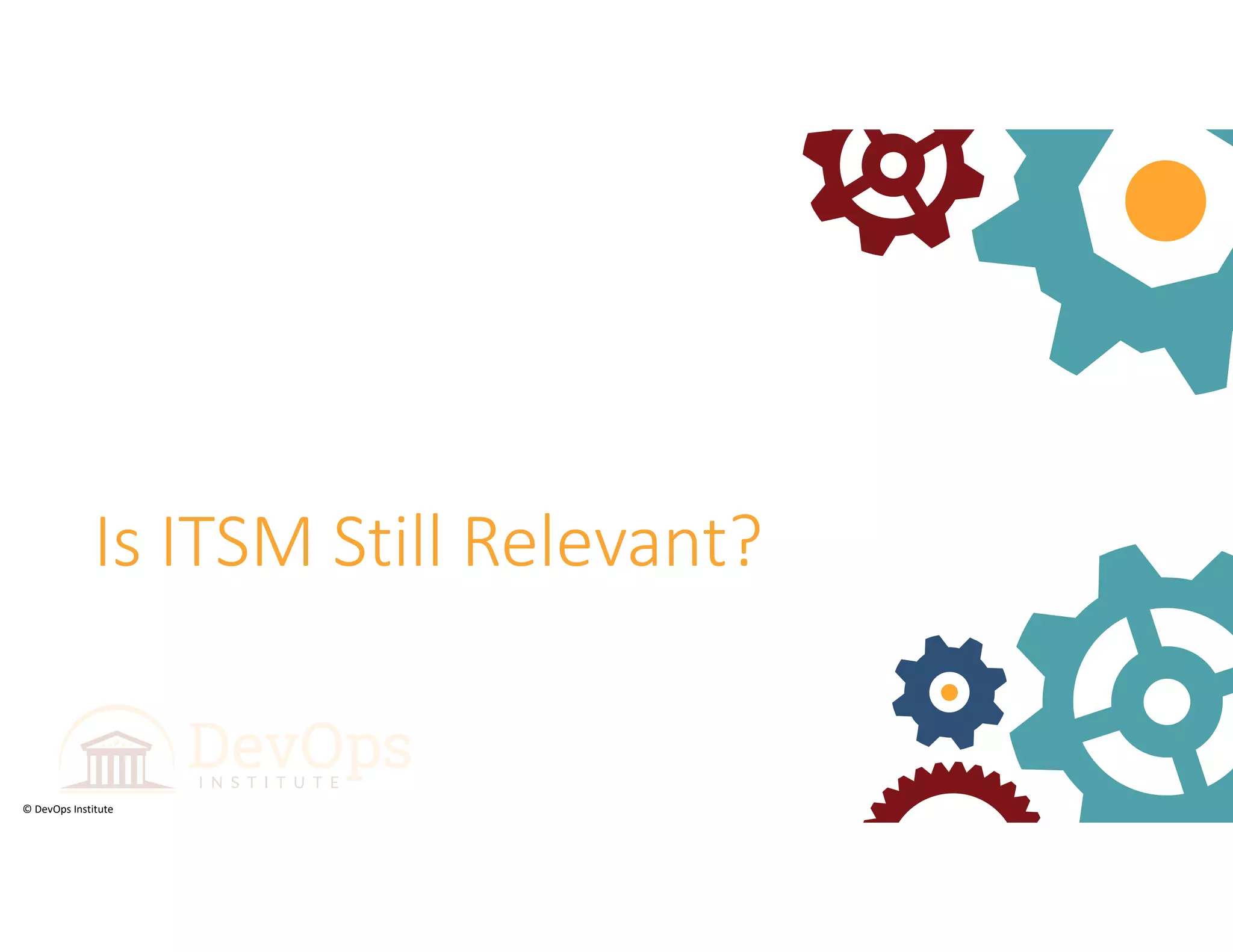 © DevOps Institute
Is ITSM Still Relevant?
 