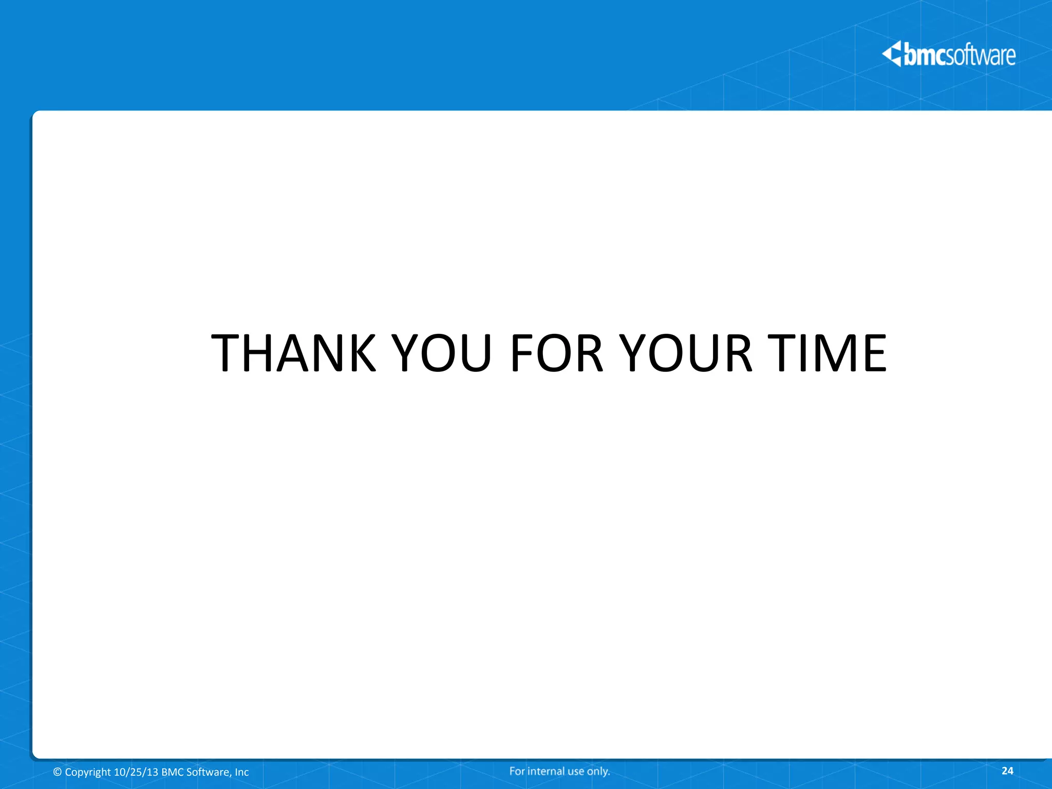 THANK YOU FOR YOUR TIME

© Copyright 10/25/13 BMC Software, Inc

24

 
