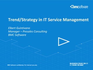 Trend/Strategy in IT Service Management
Elbert Guintivano
Manager – Presales Consulting
BMC Software

 