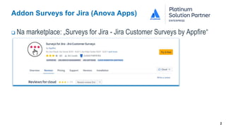 2
Addon Surveys for Jira (Anova Apps)
 Na marketplace: „Surveys for Jira - Jira Customer Surveys by Appfire“
 