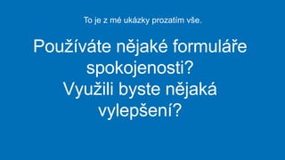 Používáte nějaké formuláře
spokojenosti?
Využili byste nějaká
vylepšení?
To je z mé ukázky prozatím vše.
 