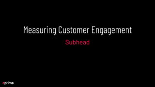 Measuring Customer Engagement
Subhead
 