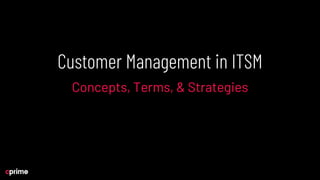 Customer Management in ITSM
Concepts, Terms, & Strategies
 