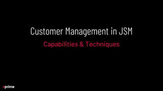 Customer Management in JSM
Capabilities & Techniques
 