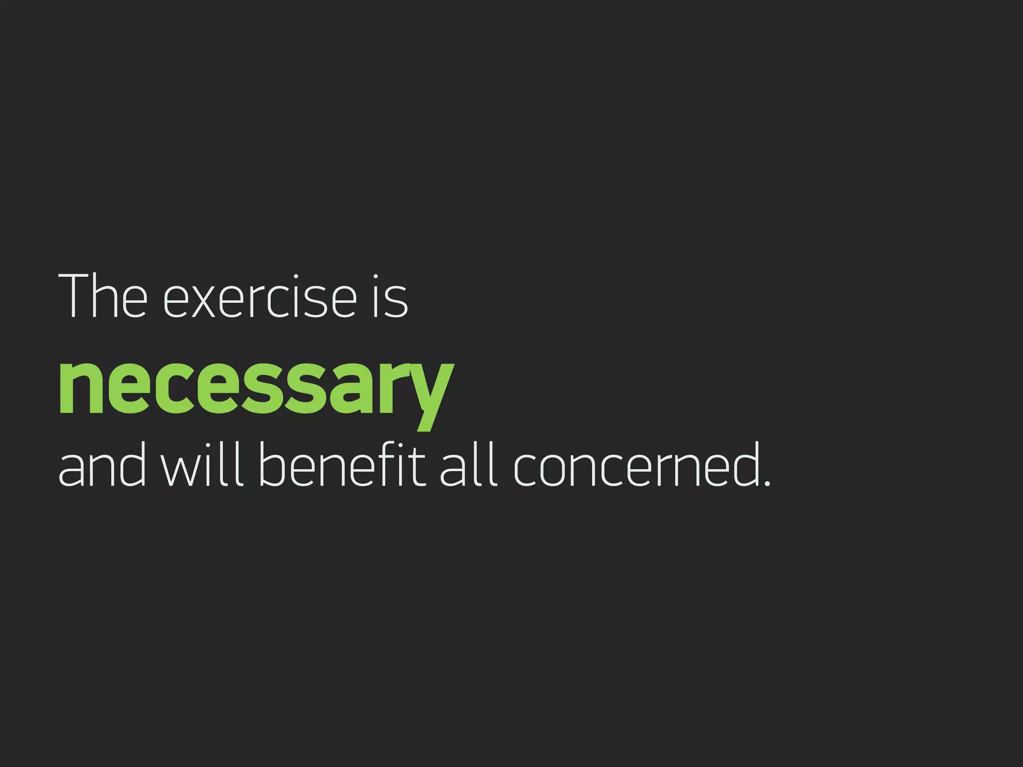 The exercise is
necessary
and will benefit all concerned.