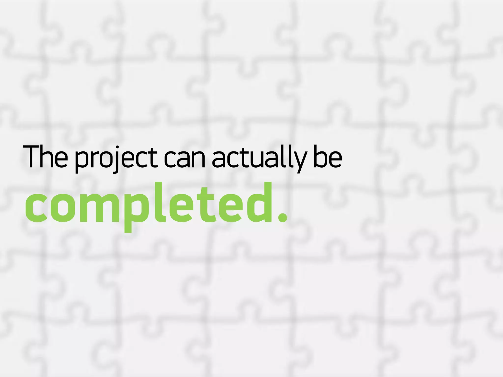 The project can actually be
completed.