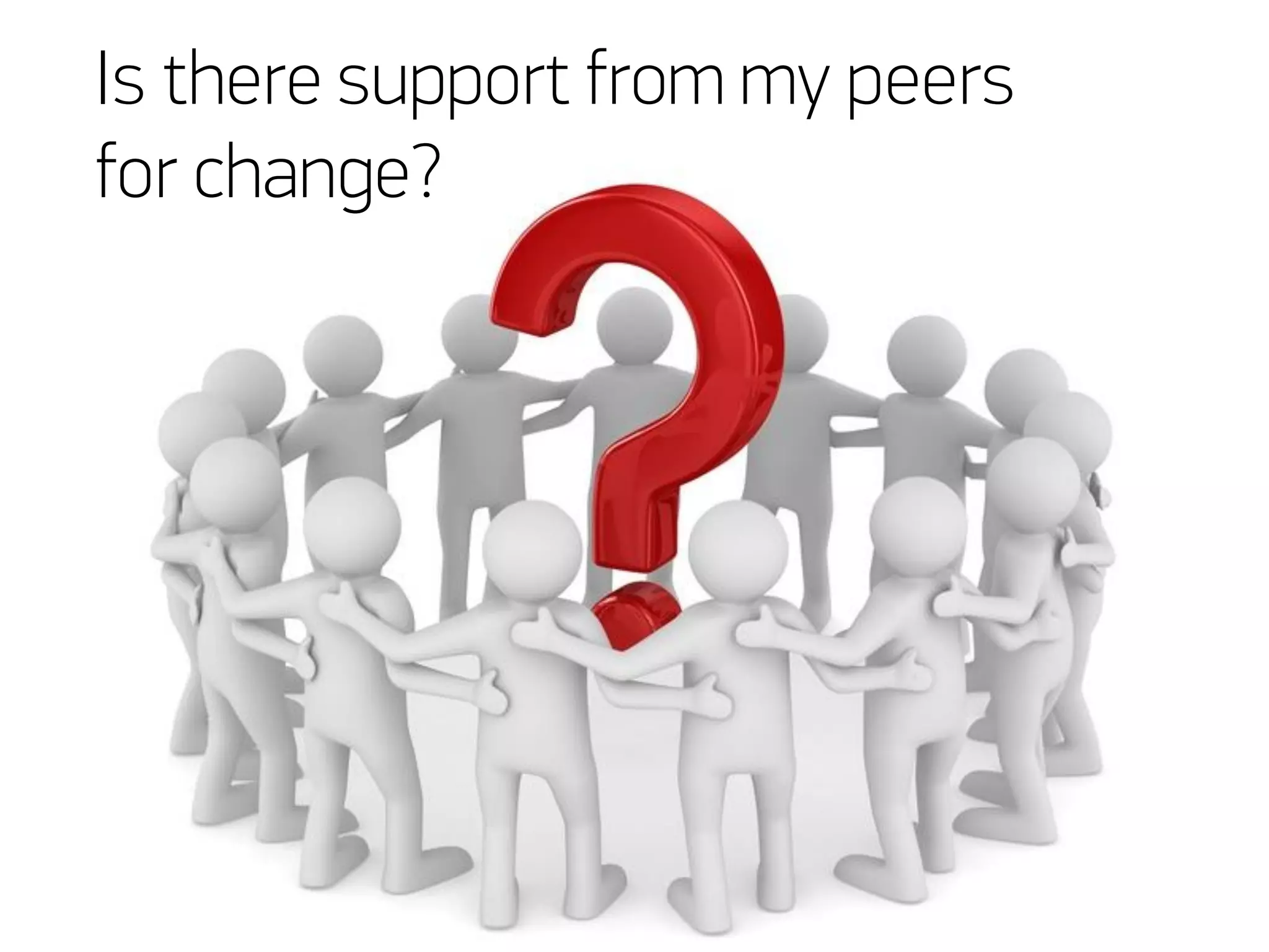 Is there support from my peers
for change?