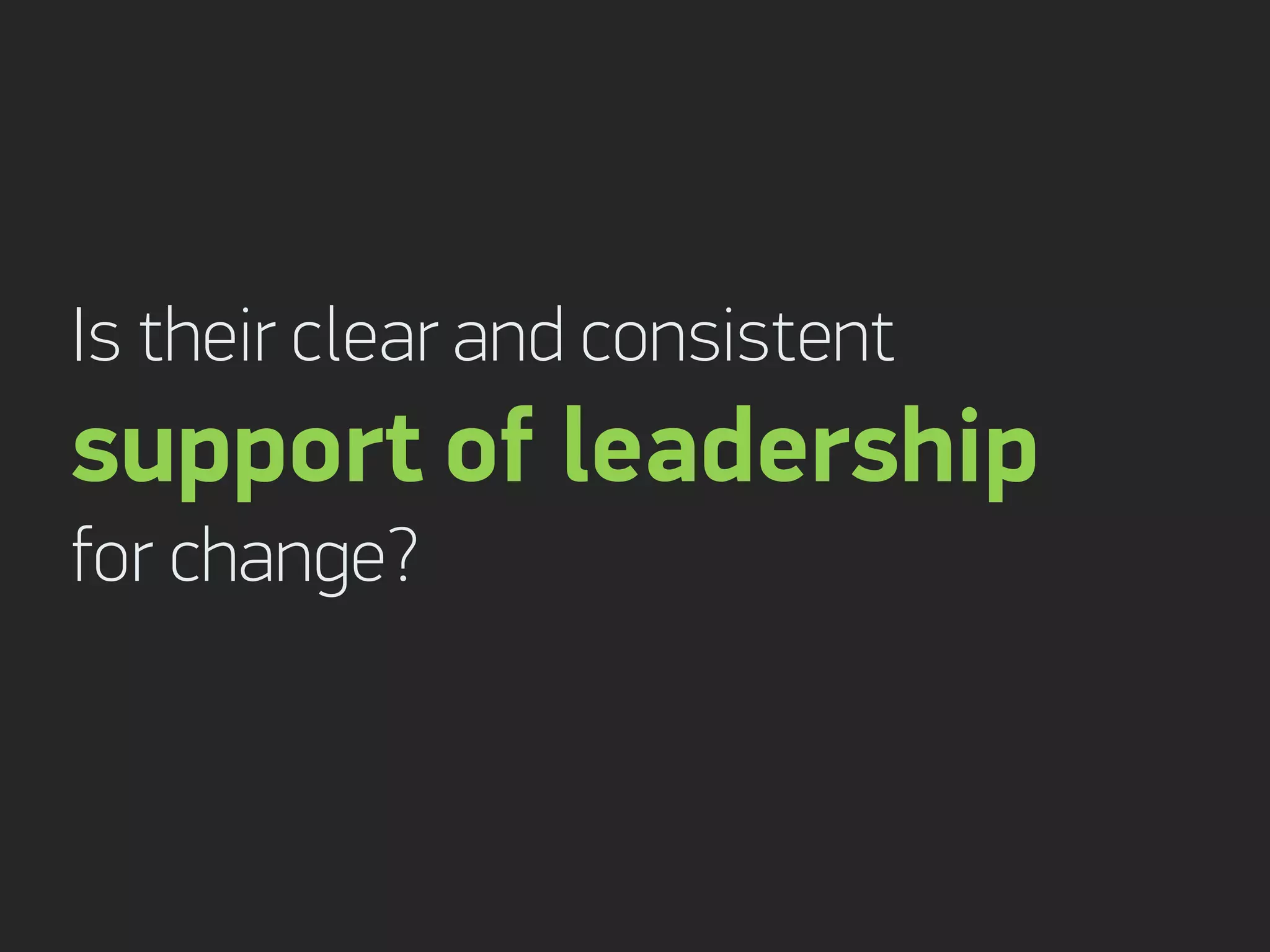 Is their clear and consistent
support of leadership
for change?
