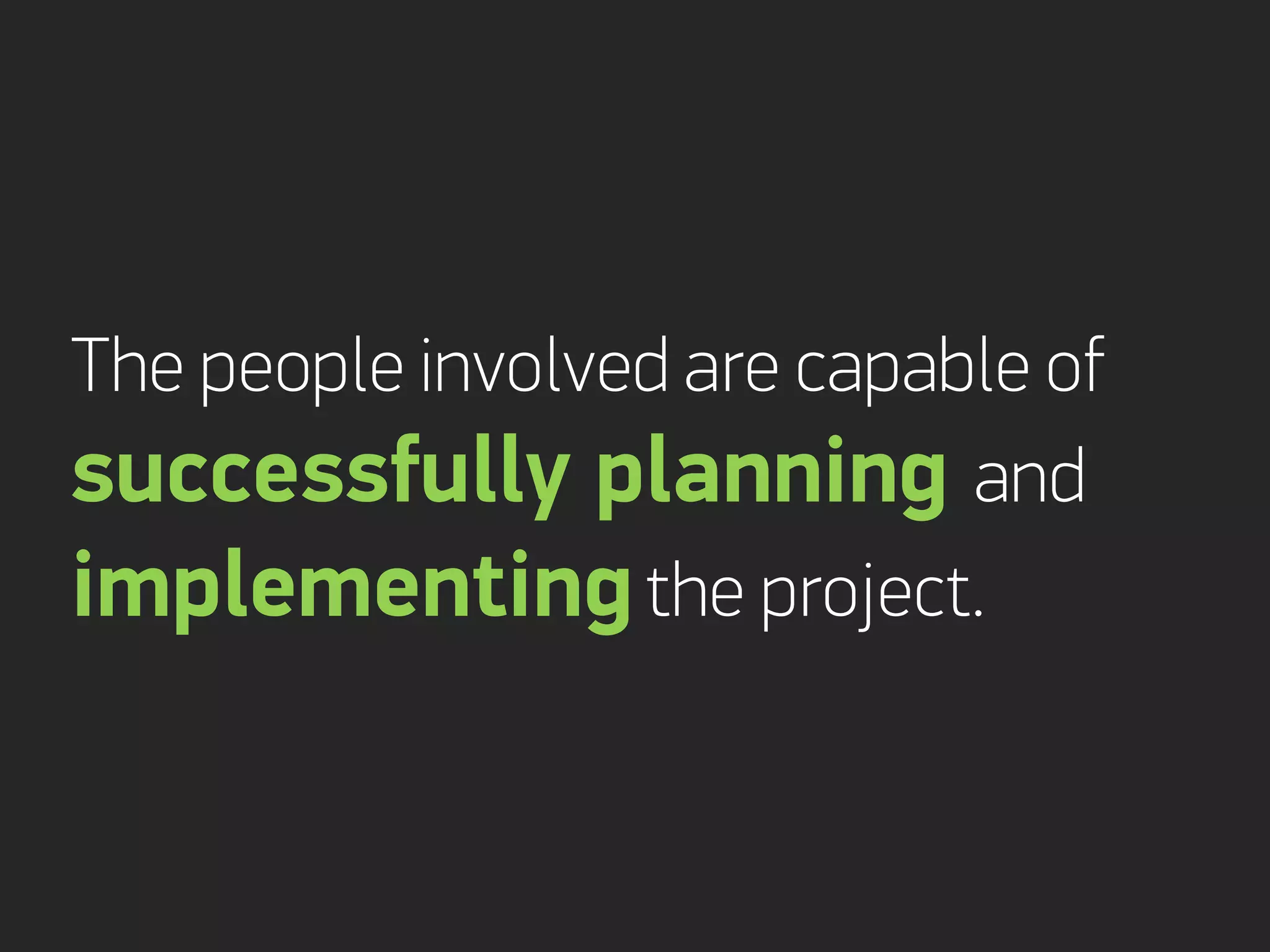 The people involved are capable of
successfully planning and
implementing the project.
