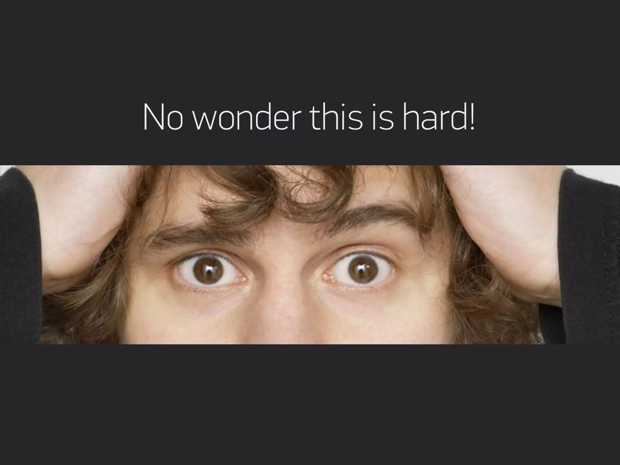 No wonder this is hard!