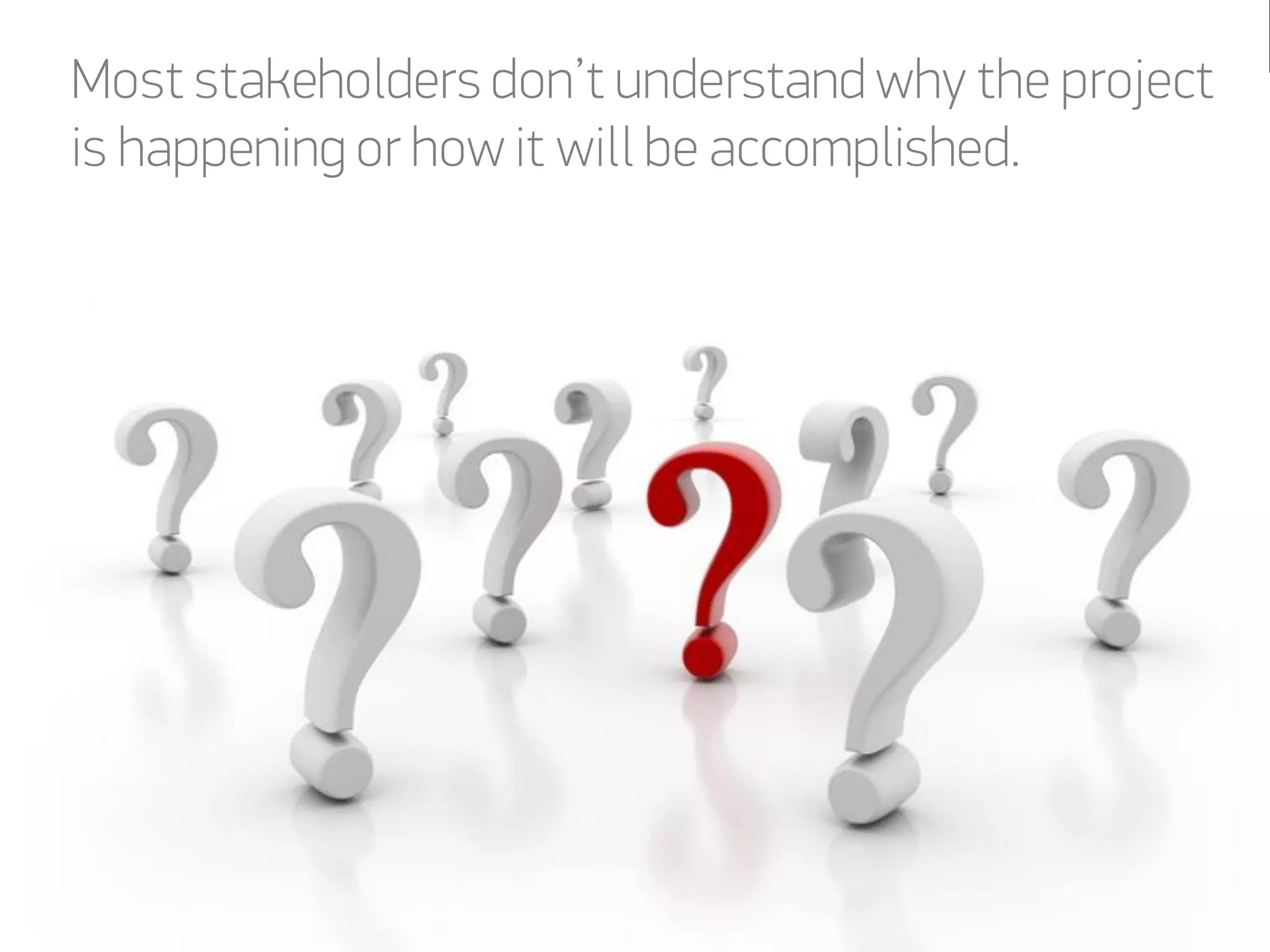 Most stakeholders don’t understand why the project
is happening or how it will be accomplished.