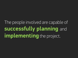 The people involved are capable of
successfully planning and
implementing the project.
 