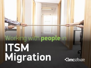 Working with people in
ITSM
Migration
 
