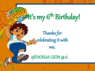 It’s my 6th Birthday!
Thanks for
celebrating it with
me.
#JEHOSUA LEON @ 6
 