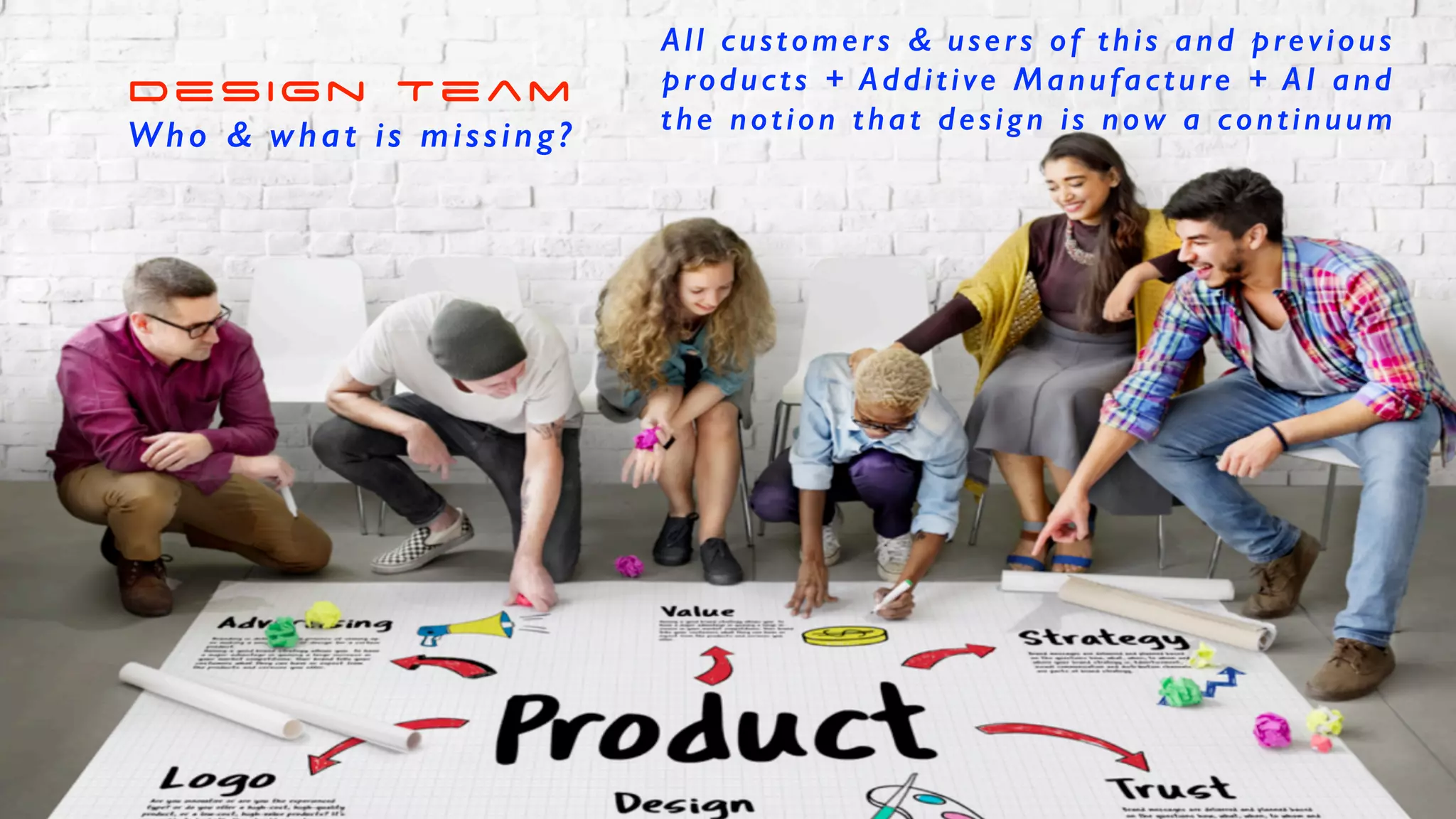 SEGUE
Design Team


Who & what is missing?
All customers & users of this and previous
products + Additive Manufacture + AI and


the notion that design is now a continuum
 