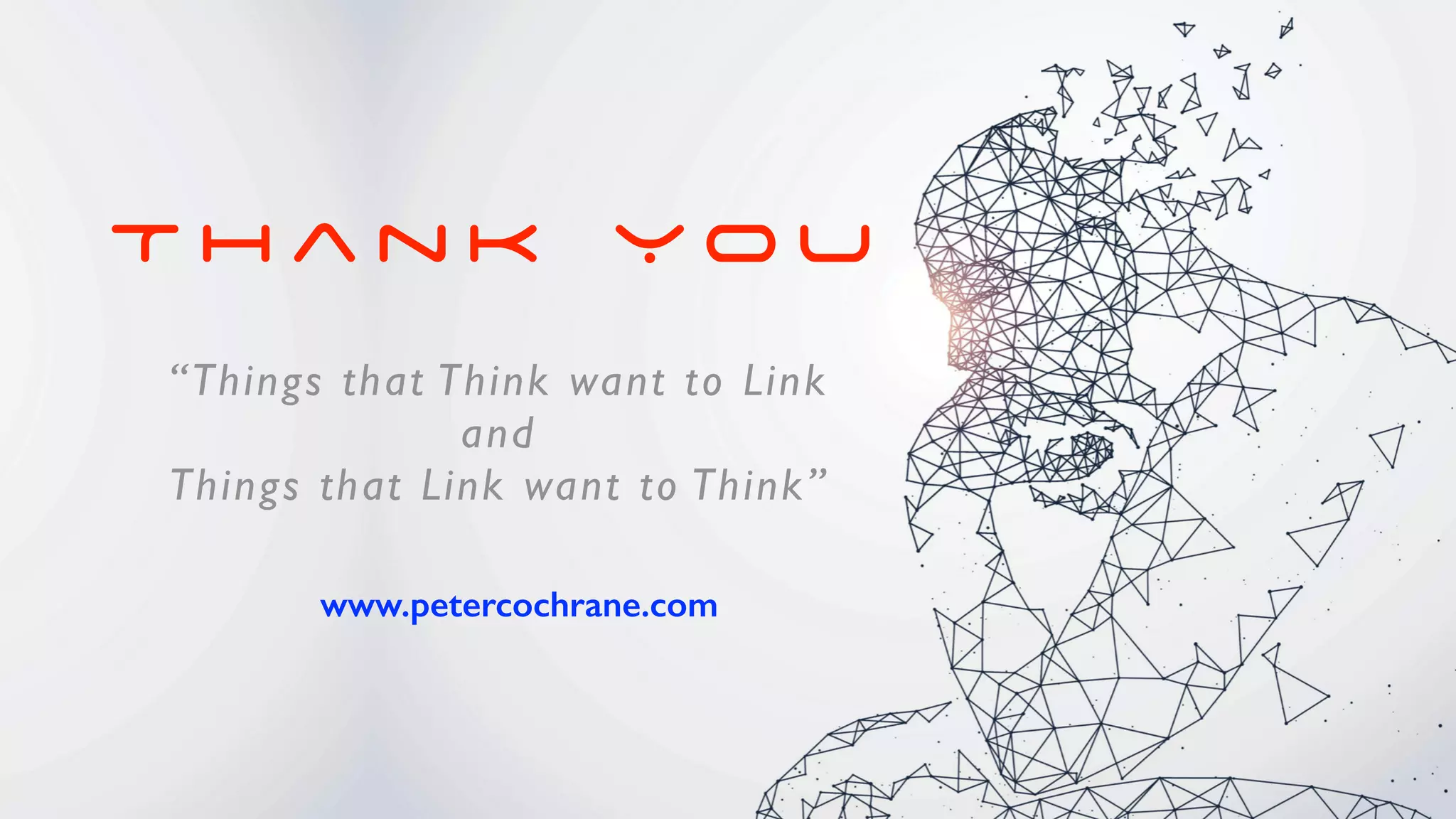 T h a n k Y o u
www.petercochrane.com


“Things that Think want to Lin
k

an
d

Things that Link want to Think”
 
