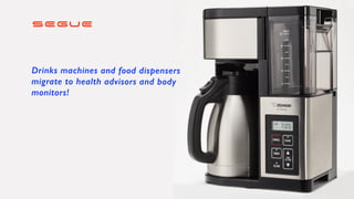 SEGUE
Drinks machines and food dispensers


migrate to health advisors and body


monitors!
 